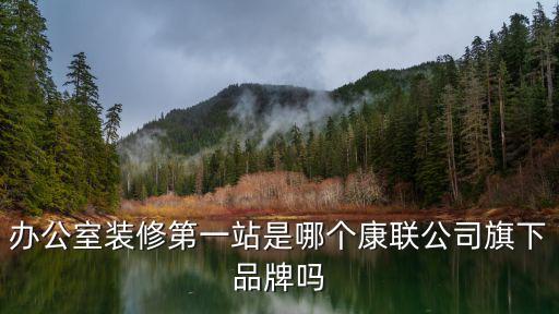 廣州康聯(lián)裝飾公司，辦公室裝修第一站是哪個康聯(lián)公司旗下品牌嗎