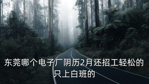東莞哪個電子廠陰歷2月還招工輕松的只上白班的
