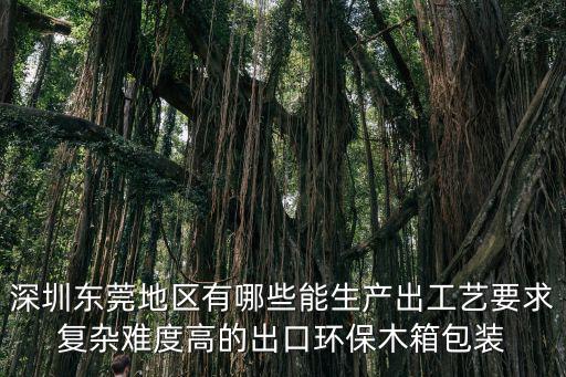 深圳東莞地區(qū)有哪些能生產(chǎn)出工藝要求復雜難度高的出口環(huán)保木箱包裝