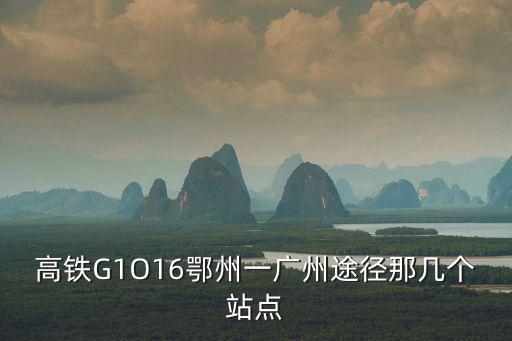 高鐵G1O16鄂州一廣州途徑那幾個站點