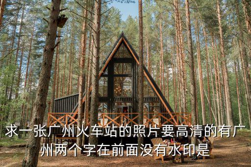 求一張廣州火車站的照片要高清的有廣州兩個字在前面沒有水印是