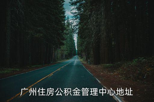 廣州市公積金管理中心，請問廣州市住房公積金管理中心在哪里
