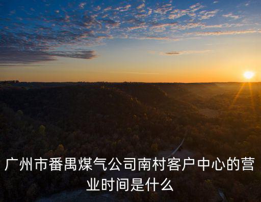廣州市番禺煤氣公司南村客戶中心的營業(yè)時間是什么