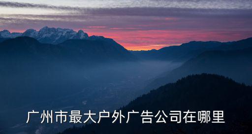 廣州市最大戶外廣告公司在哪里