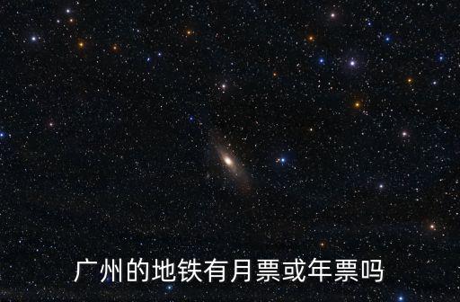 廣州地鐵月票，廣州的地鐵有月票或年票嗎