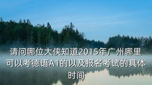 請(qǐng)問哪位大俠知道2015年廣州哪里可以考德語A1的以及報(bào)名考試的具體時(shí)間