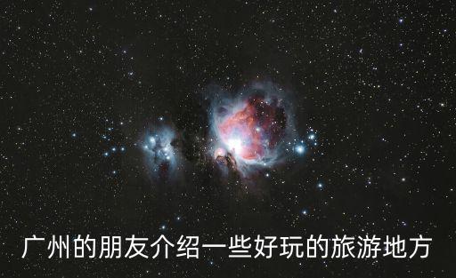 廣州的朋友介紹一些好玩的旅游地方