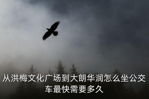 從洪梅文化廣場(chǎng)到大朗華潤(rùn)怎么坐公交車最快需要多久