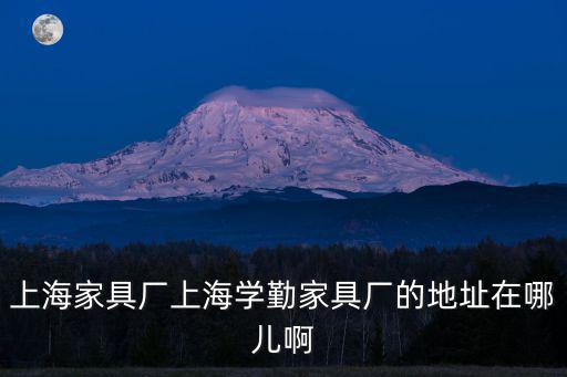 上海家具廠上海學勤家具廠的地址在哪兒啊