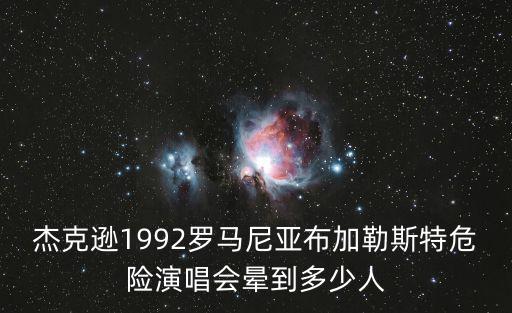 杰克遜1992羅馬尼亞布加勒斯特危險演唱會暈到多少人