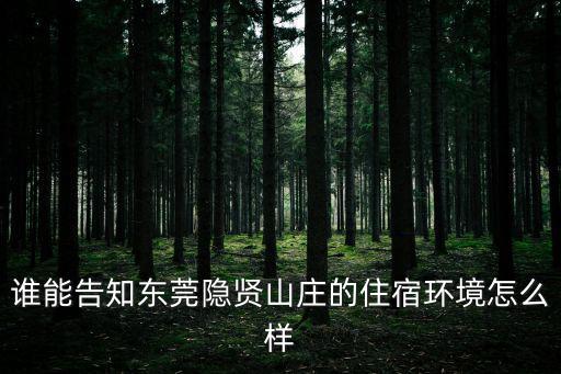 誰能告知東莞隱賢山莊的住宿環境怎么樣
