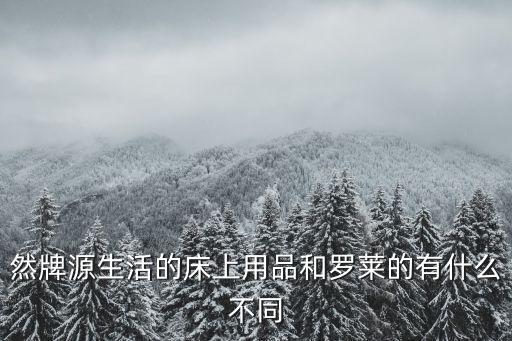 然牌源生活的床上用品和羅萊的有什么不同