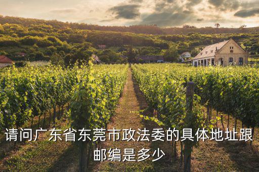 請問廣東省東莞市政法委的具體地址跟郵編是多少