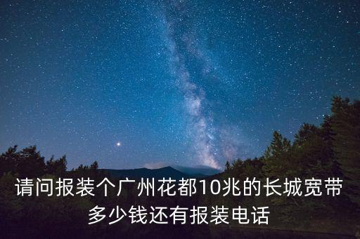 請問報裝個廣州花都10兆的長城寬帶多少錢還有報裝電話
