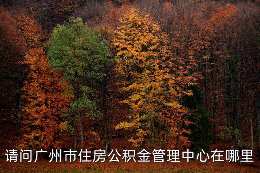 請問廣州市住房公積金管理中心在哪里