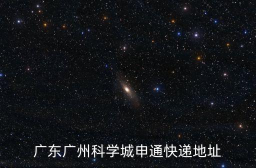 廣東廣州科學(xué)城申通快遞地址