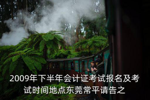 2009年下半年會計證考試報名及考試時間地點東莞常平請告之