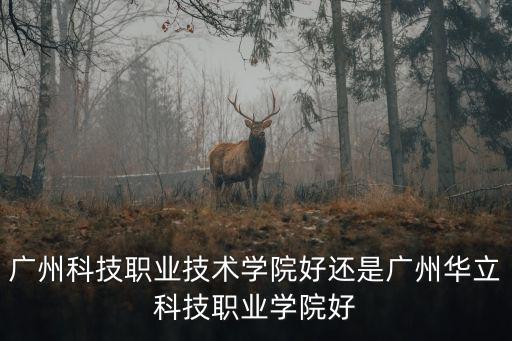 廣州科技職業(yè)技術(shù)學(xué)院好還是廣州華立科技職業(yè)學(xué)院好