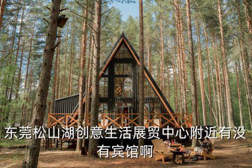 東莞松山湖創意生活展貿中心附近有沒有賓館啊