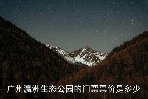 廣州瀛洲生態(tài)公園的門票票價(jià)是多少
