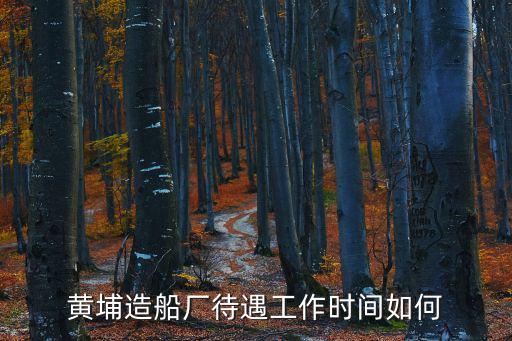 黃埔造船廠待遇工作時間如何
