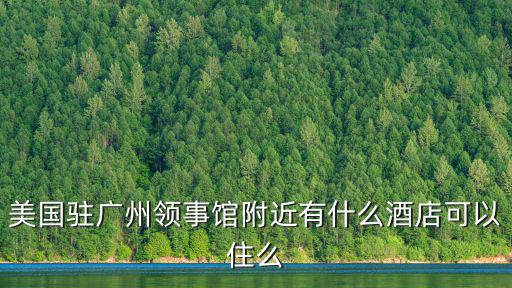 美國駐廣州領事館附近有什么酒店可以住么