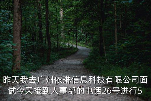 昨天我去廣州依琳信息科技有限公司面試今天接到人事部的電話26號進行5