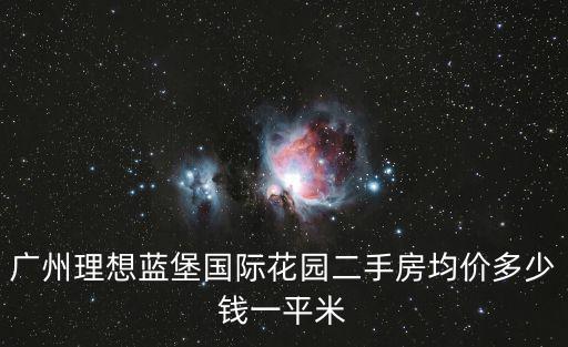 廣州理想藍堡國際花園二手房均價多少錢一平米