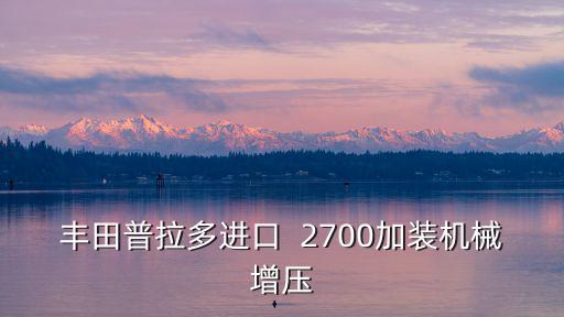 豐田普拉多進(jìn)口  2700加裝機(jī)械增壓