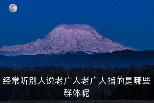 經常聽別人說老廣人老廣人指的是哪些群體呢