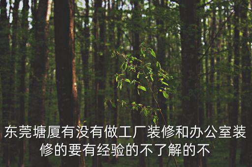 東莞塘廈有沒有做工廠裝修和辦公室裝修的要有經(jīng)驗(yàn)的不了解的不