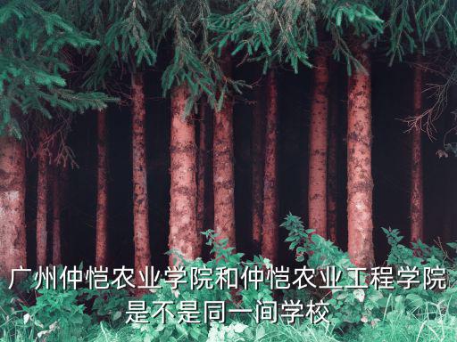 廣州仲愷農業學院和仲愷農業工程學院是不是同一間學校