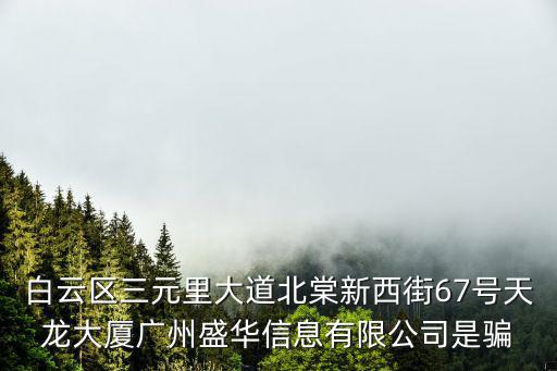 廣州盛華信息有限公司，白云區三元里大道北棠新西街67號天龍大廈廣州盛華信息有限公司是騙