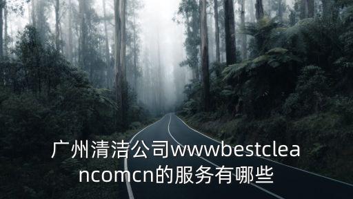 廣州清潔公司wwwbestcleancomcn的服務有哪些