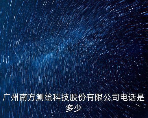 廣州南方測繪科技股份有限公司電話是多少