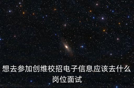 想去參加創(chuàng)維校招電子信息應(yīng)該去什么崗位面試
