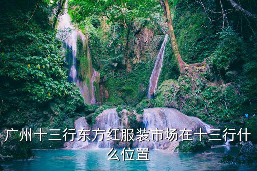 廣州十三行服裝批發(fā)市場，廣州市十三行服裝批發(fā)市場哪個位置呢