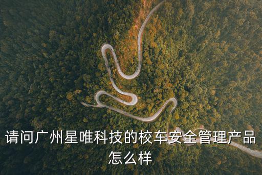 請問廣州星唯科技的校車安全管理產品怎么樣