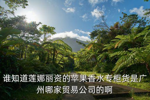 誰知道蓮娜麗資的蘋果香水專柜貨是廣州哪家貿易公司的啊