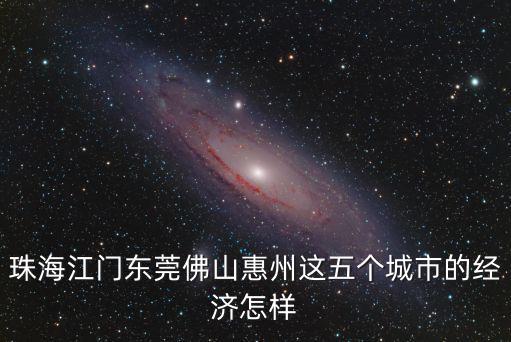 珠海江門東莞佛山惠州這五個城市的經濟怎樣