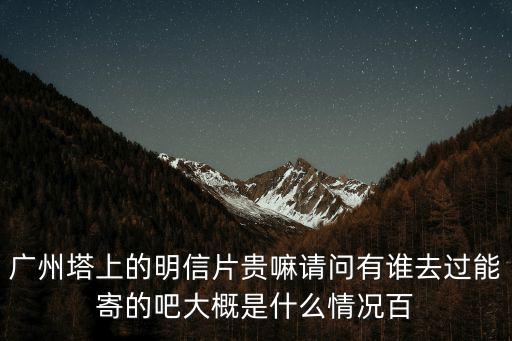 廣州塔上的明信片貴嘛請(qǐng)問有誰去過能寄的吧大概是什么情況百