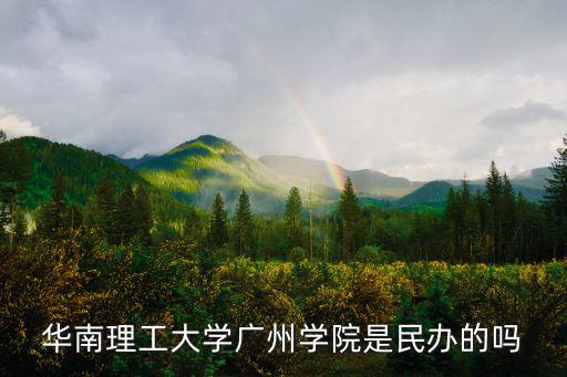 華南理工大學(xué)廣州學(xué)院是民辦的嗎