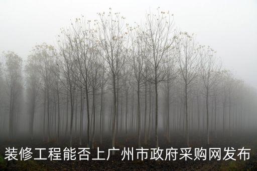 裝修工程能否上廣州市政府采購網(wǎng)發(fā)布
