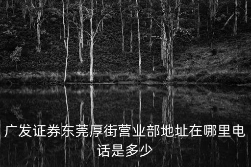 廣發證券東莞厚街營業部地址在哪里電話是多少