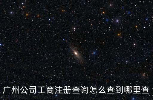 廣州公司工商注冊查詢怎么查到哪里查