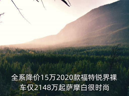 全系降價15萬2020款福特銳界裸車僅2148萬起薩摩白很時尚