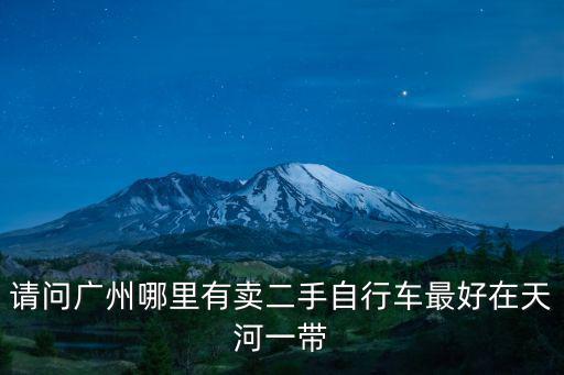 請問廣州哪里有賣二手自行車最好在天河一帶