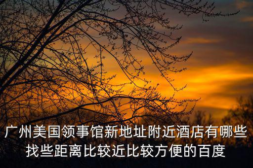 芬蘭廣州領(lǐng)事館周邊酒店，廣州美國領(lǐng)事館邊上有那些便宜點的賓館 有啥好玩的地方