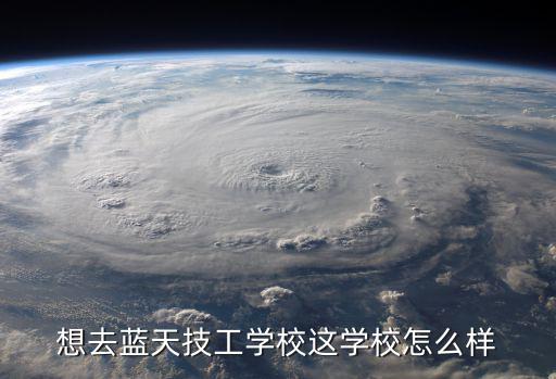 想去藍天技工學校這學校怎么樣