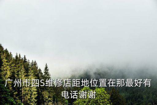 廣州市四S維修店距地位置在那最好有電話謝謝